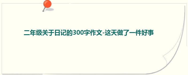 二年级关于日记的300字作文-这天做了一件好事