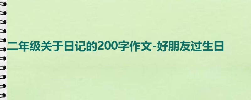二年级关于日记的200字作文-好朋友过生日