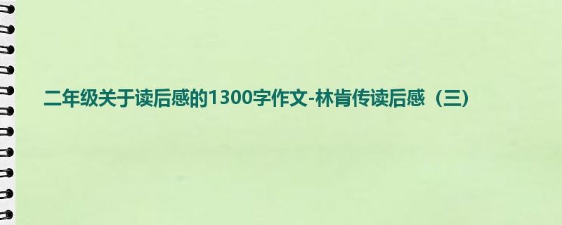 二年级关于读后感的1300字作文-林肯传读后感(三)