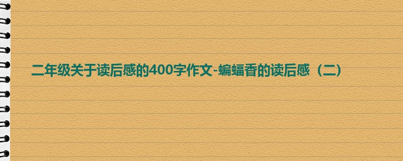 二年级关于读后感的400字作文-蝙蝠香的读后感(二)