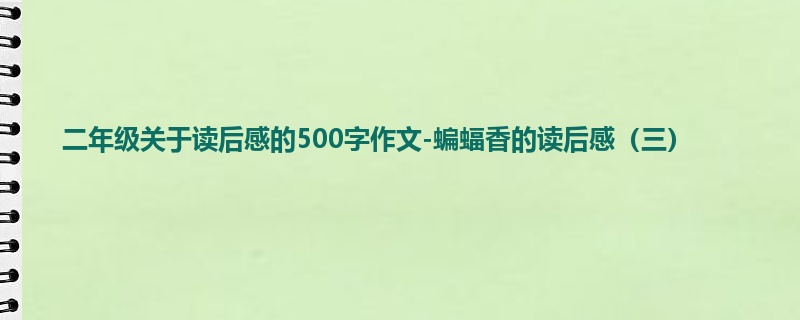 二年级关于读后感的500字作文-蝙蝠香的读后感(三)