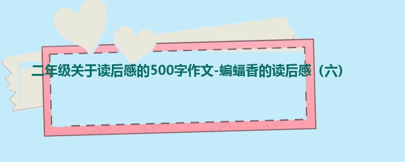 二年级关于读后感的500字作文-蝙蝠香的读后感(六)