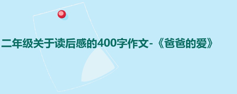 二年级关于读后感的400字作文-《爸爸的爱》