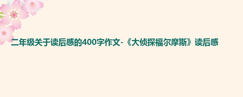 二年级关于读后感的400字作文-《大侦探福尔摩斯》读后感