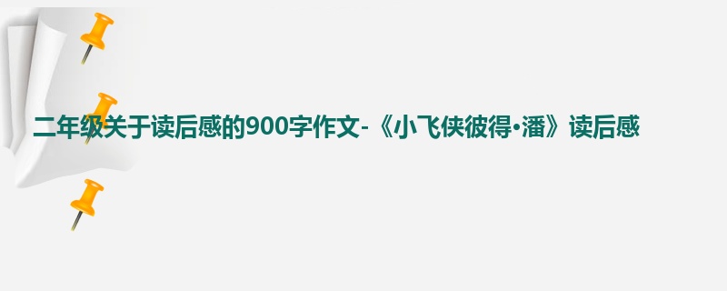 二年级关于读后感的900字作文-《小飞侠彼得·潘》读后感