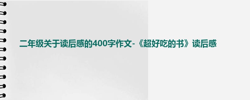 二年级关于读后感的400字作文-《超好吃的书》读后感