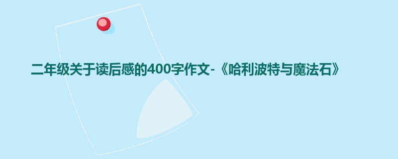 二年级关于读后感的400字作文-《哈利波特与魔法石》