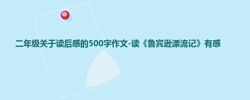二年级关于读后感的500字作文-读《鲁宾逊漂流记》有感