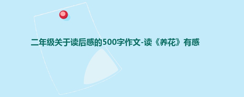 二年级关于读后感的500字作文-读《养花》有感