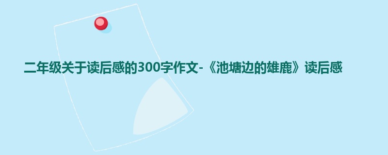 二年级关于读后感的300字作文-《池塘边的雄鹿》读后感