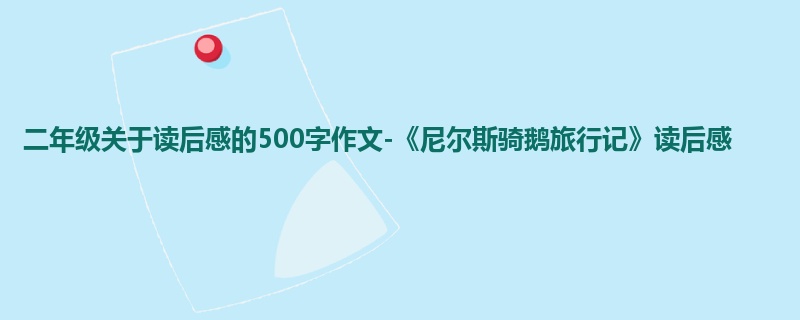 二年级关于读后感的500字作文-《尼尔斯骑鹅旅行记》读后感