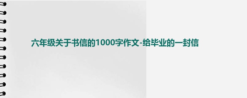 六年级关于书信的1000字作文-给毕业的一封信