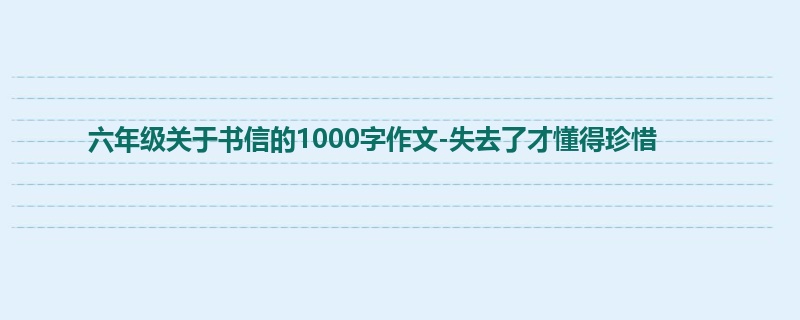 六年级关于书信的1000字作文-失去了才懂得珍惜