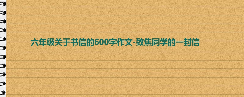 六年级关于书信的600字作文-致焦同学的一封信
