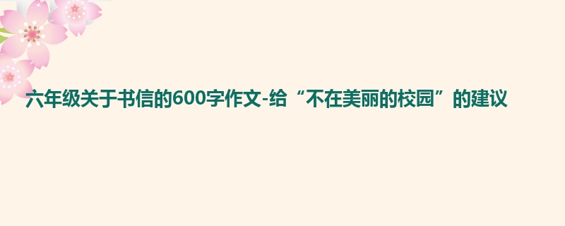 六年级关于书信的600字作文-给“不在美丽的校园”的建议