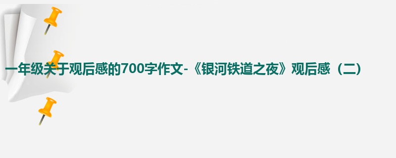 一年级关于观后感的700字作文-《银河铁道之夜》观后感(二)