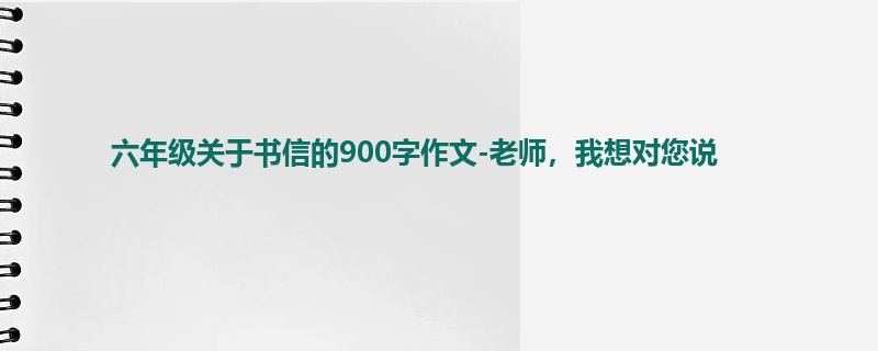 六年级关于书信的900字作文-老师,我想对您说