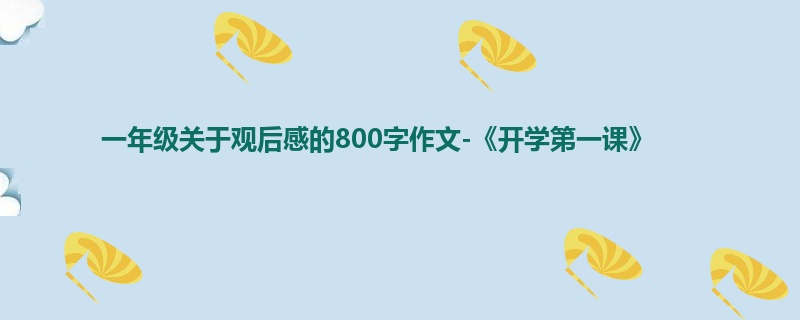 一年级关于观后感的800字作文-《开学第一课》