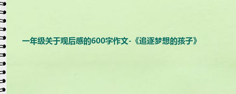 一年级关于观后感的600字作文-《追逐梦想的孩子》