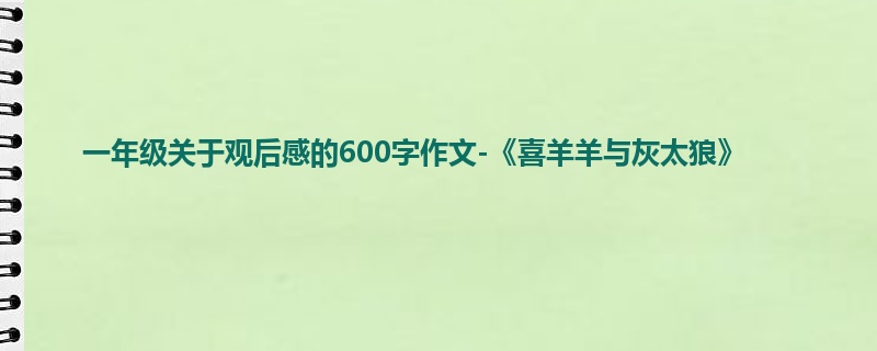 一年级关于观后感的600字作文-《喜羊羊与灰太狼》