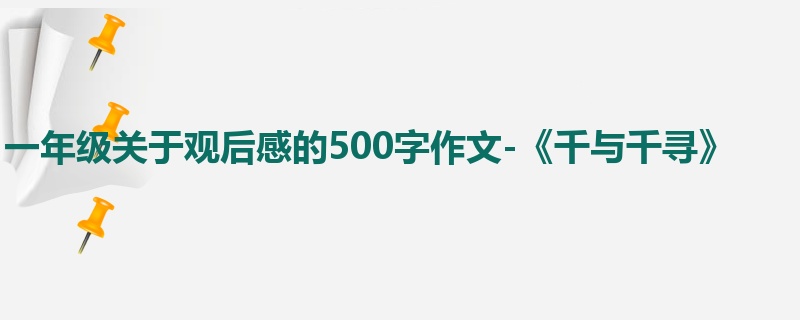 一年级关于观后感的500字作文-《千与千寻》