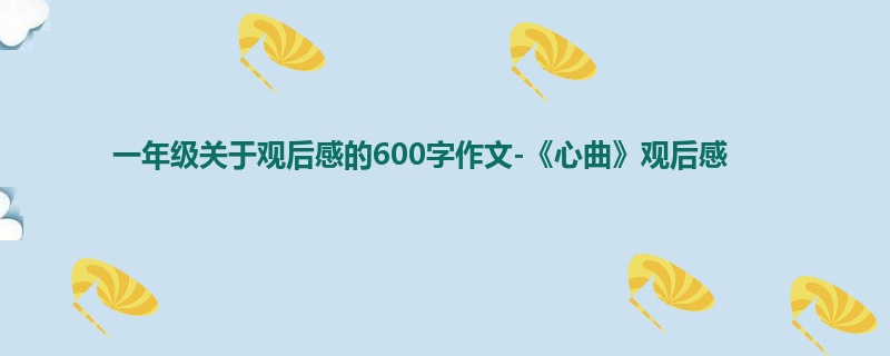 一年级关于观后感的600字作文-《心曲》观后感