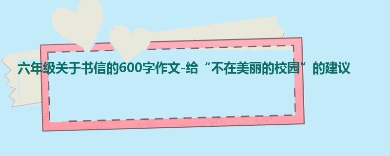 六年级关于书信的600字作文-给“不在美丽的校园”的建议