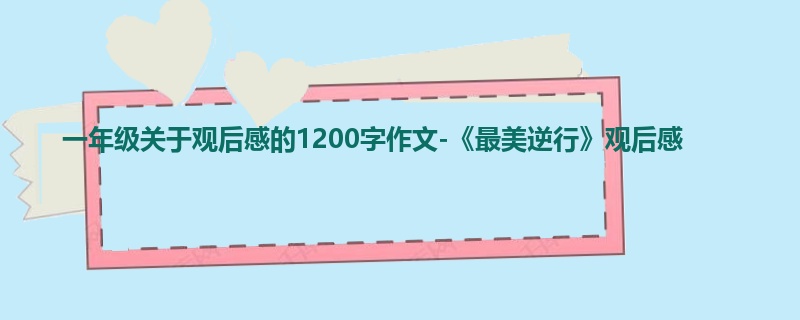 一年级关于观后感的1200字作文-《最美逆行》观后感