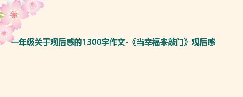 一年级关于观后感的1300字作文-《当幸福来敲门》观后感