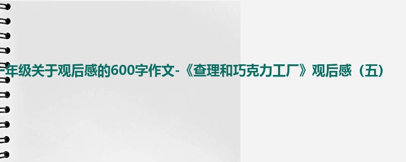 一年级关于观后感的600字作文-《查理和巧克力工厂》观后感(五)