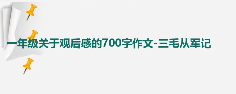 一年级关于观后感的700字作文-三毛从军记