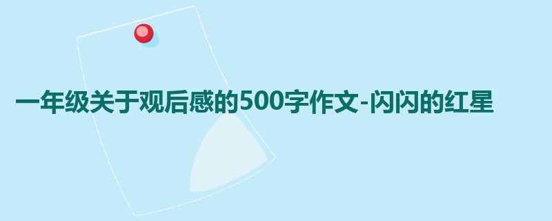 一年级关于观后感的500字作文-闪闪的红星