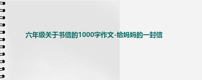 六年级关于书信的1000字作文-给妈妈的一封信