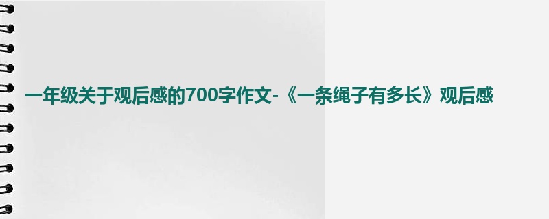 一年级关于观后感的700字作文-《一条绳子有多长》观后感