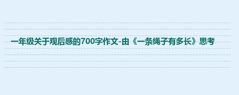 一年级关于观后感的700字作文-由《一条绳子有多长》思考