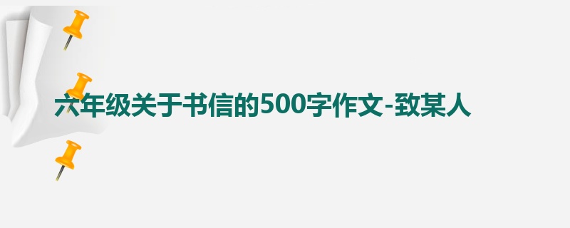 六年级关于书信的500字作文-致某人