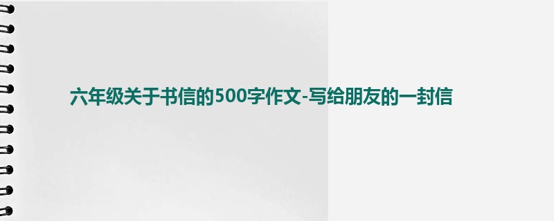 六年级关于书信的500字作文-写给朋友的一封信