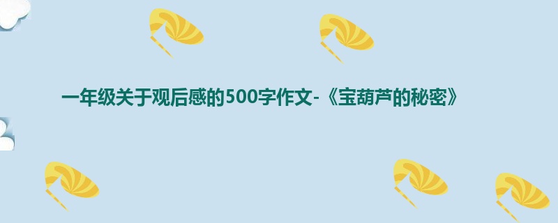 一年级关于观后感的500字作文-《宝葫芦的秘密》