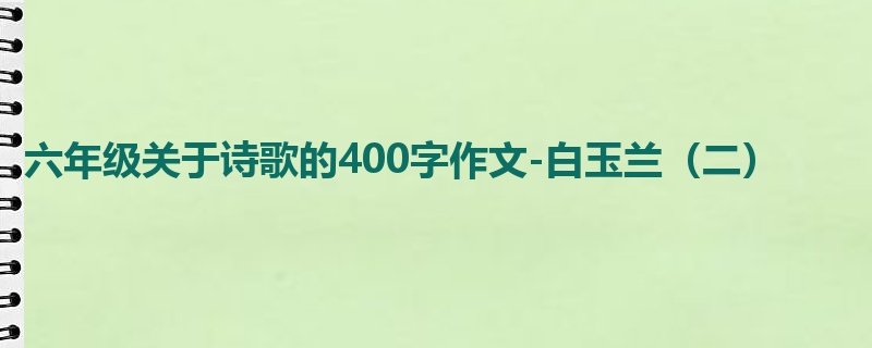 六年级关于诗歌的400字作文-白玉兰(二)