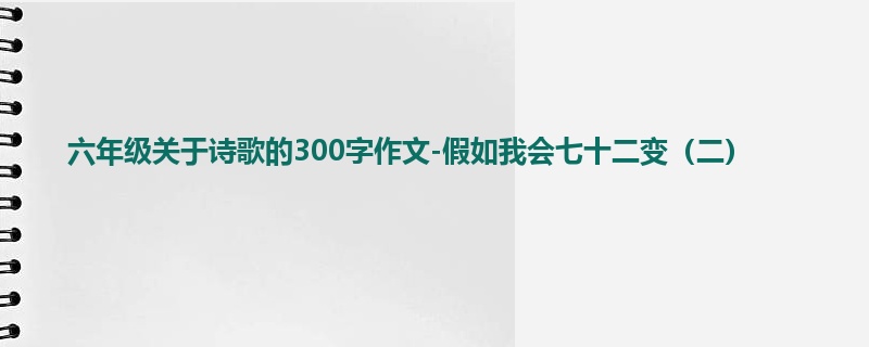六年级关于诗歌的300字作文-假如我会七十二变(二)