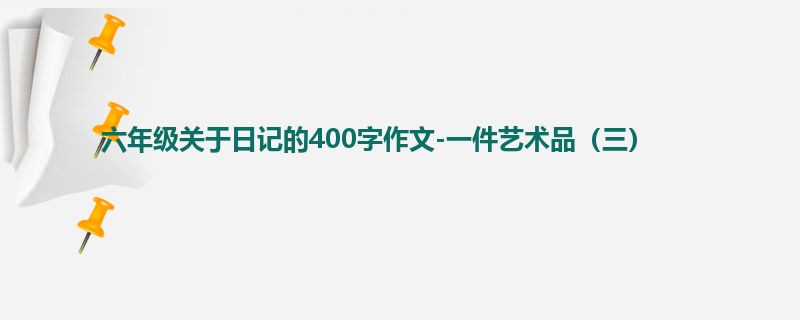 六年级关于日记的400字作文-一件艺术品(三)