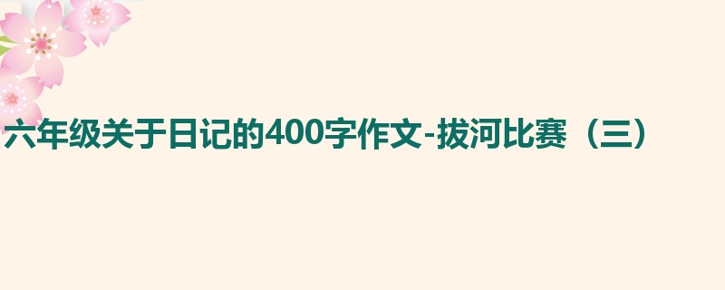 六年级关于日记的400字作文-拔河比赛(三)