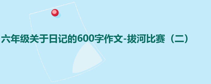 六年级关于日记的600字作文-拔河比赛(二)