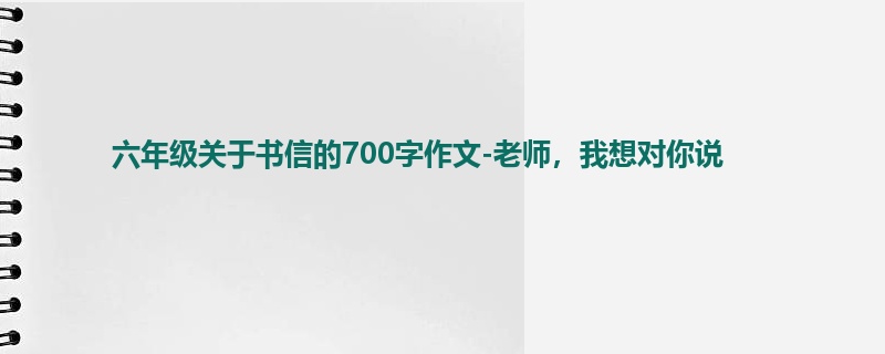 六年级关于书信的700字作文-老师,我想对你说