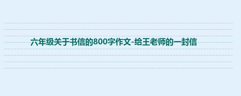 六年级关于书信的800字作文-给王老师的一封信
