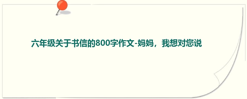 六年级关于书信的800字作文-妈妈,我想对您说