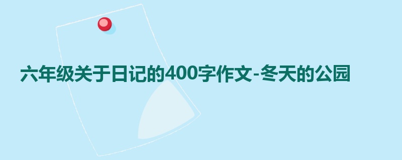 六年级关于日记的400字作文-冬天的公园