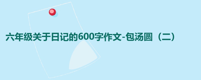 六年级关于日记的600字作文-包汤圆(二)