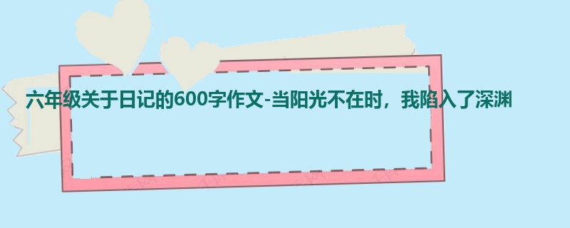 六年级关于日记的600字作文-当阳光不在时,我陷入了深渊