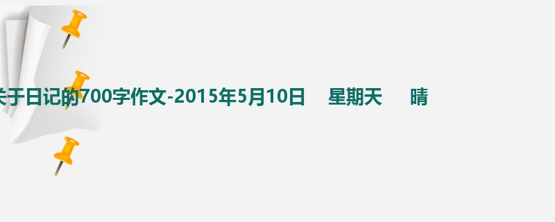六年级关于日记的700字作文-2015年5月10日 星期天 晴